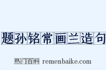 题孙铭常画兰造句是什么意思的图片